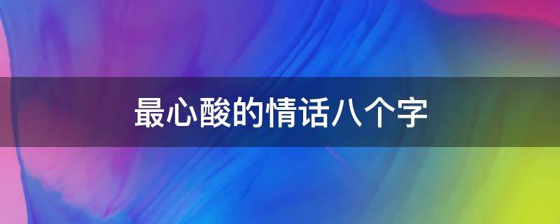 最心酸的情话八个字（最心酸的情话短句）