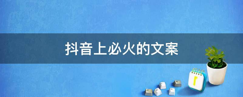 抖音上必火的文案 抖音上必火的文案有哪些