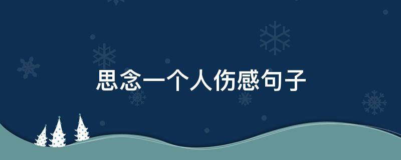 思念一个人伤感句子（思念一个人的伤感句子,句句戳心）