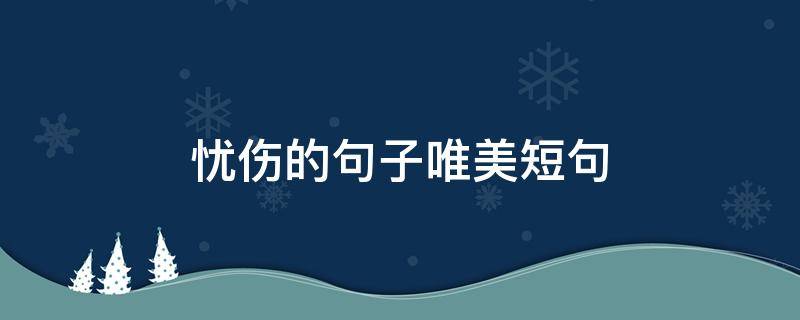 忧伤的句子唯美短句（忧伤简短的句子）
