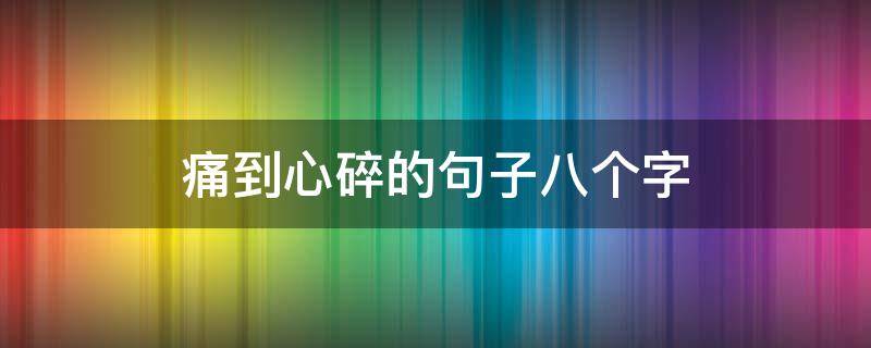 痛到心碎的句子八个字（痛到心碎的句子5个字）