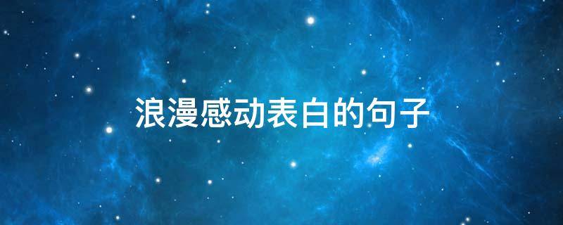 浪漫感动表白的句子 浪漫感动的表白情话