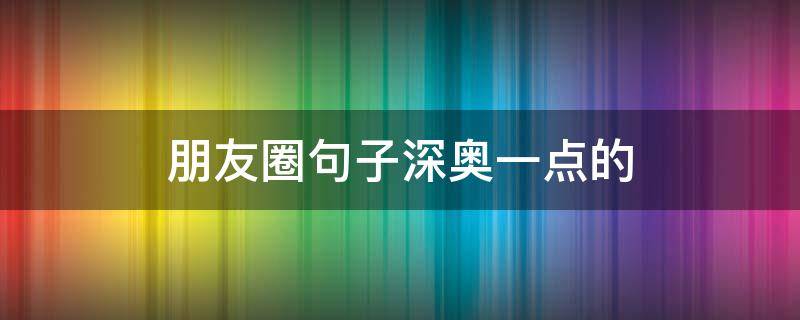 朋友圈句子深奥一点的（朋友圈深奥的文案）