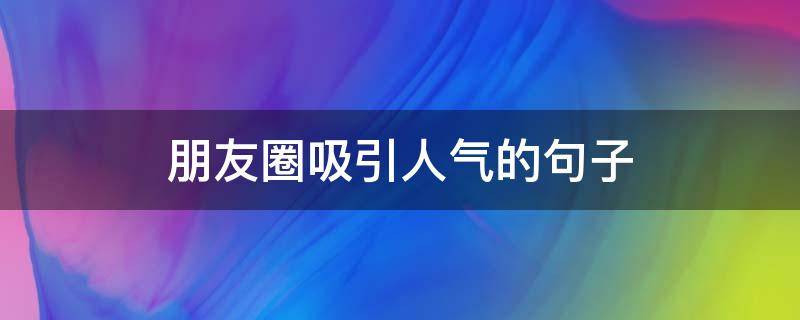 朋友圈吸引人气的句子 朋友圈吸引人短句