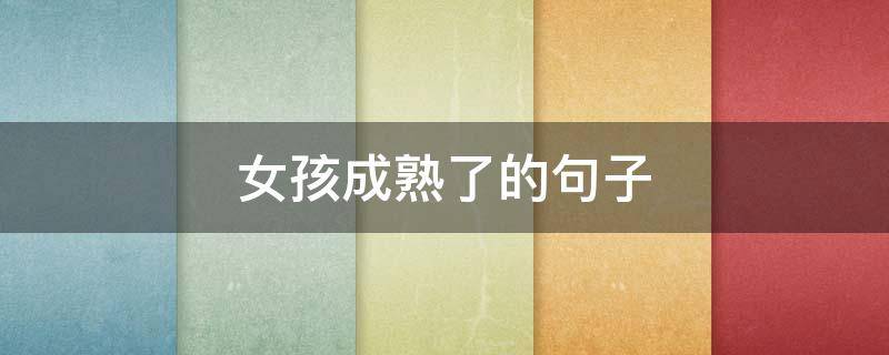 女孩成熟了的句子（女孩成熟了的句子说说）