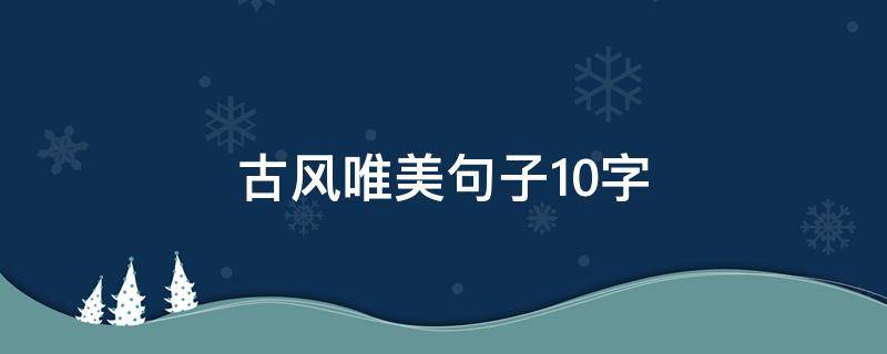 古风唯美句子10字（古风唯美短句10字以内）