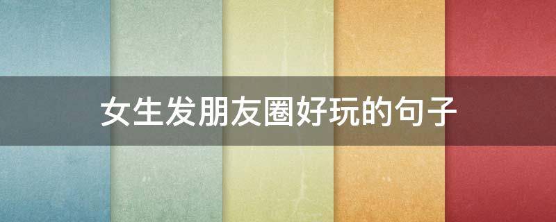 女生发朋友圈好玩的句子 女生发朋友圈好玩的句子幽默