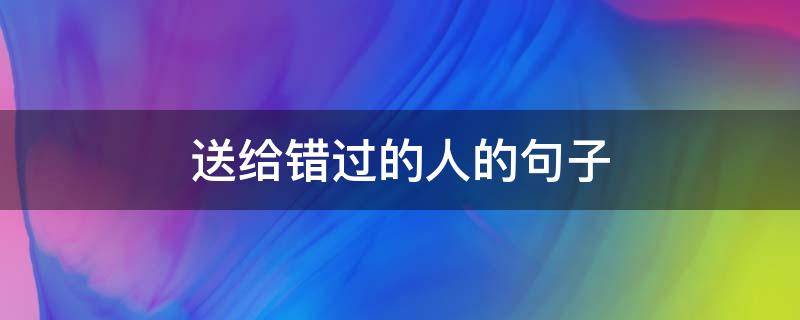 送给错过的人的句子（送给错过的人的句子简短）