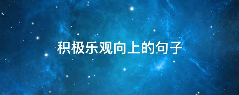 积极乐观向上的句子 积极乐观向上的句子八个字