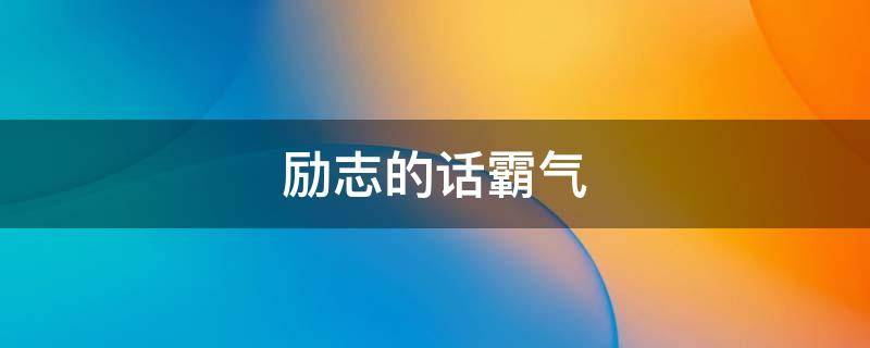 励志的话霸气（励志的话霸气长句）