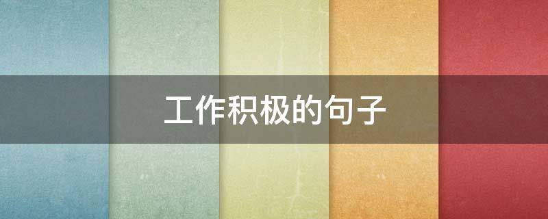工作积极的句子 工作积极的句子经典语句