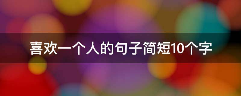 喜欢一个人的句子简短10个字 喜欢一个人的句子简短10个字