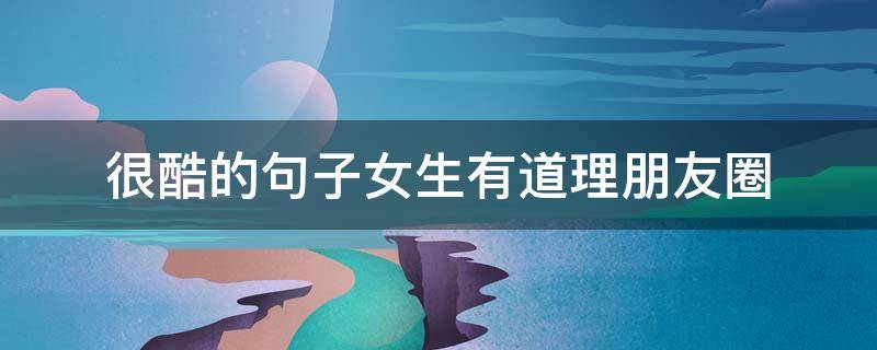 很酷的句子女生有道理朋友圈 很酷的句子 女生