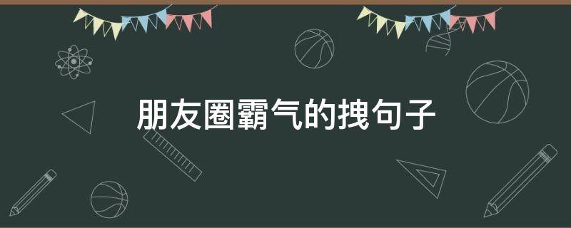 朋友圈霸气的拽句子 朋友圈 霸气