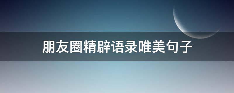 朋友圈精辟语录唯美句子 朋友圈精致短句