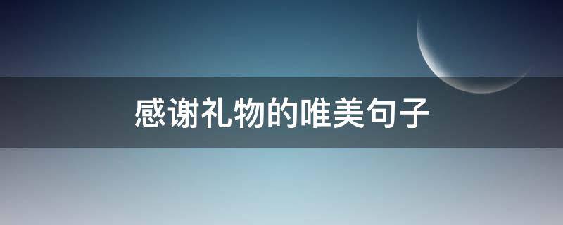 感谢礼物的唯美句子（感谢礼物的唯美句子简短）