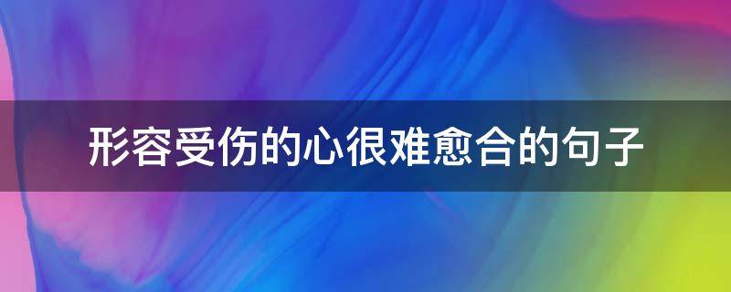 形容受伤的心很难愈合的句子