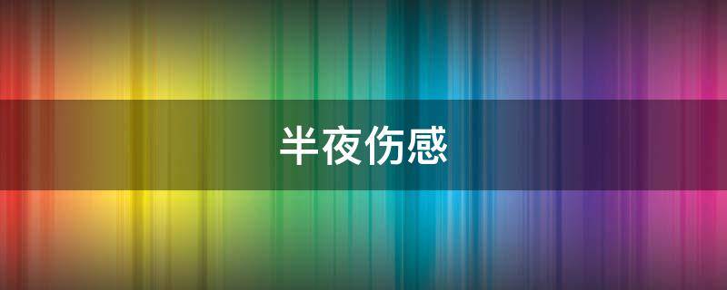 半夜伤感 半夜伤感文案朋友圈