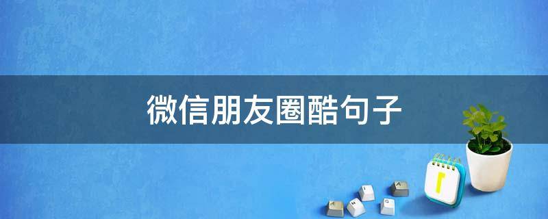 微信朋友圈酷句子（朋友圈的酷句子）