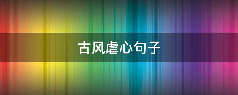 古风虐心句子（古风虐心句子语录八字）