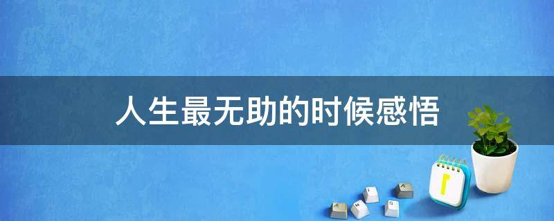 人生最无助的时候感悟（人生最无助的时候感悟文案）