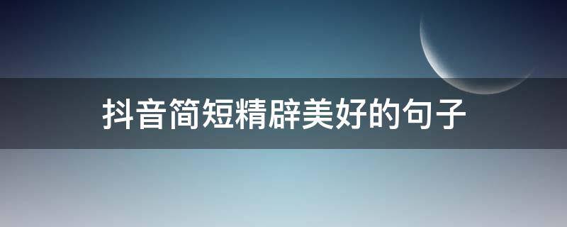 抖音简短精辟美好的句子 抖音美句短句