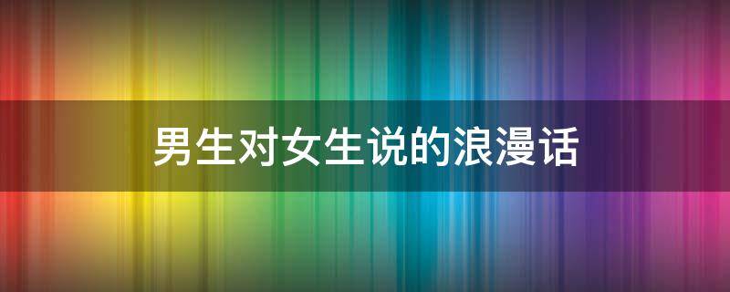男生对女生说的浪漫话