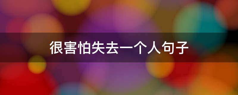 很害怕失去一个人句子（很害怕失去一个人的句子）