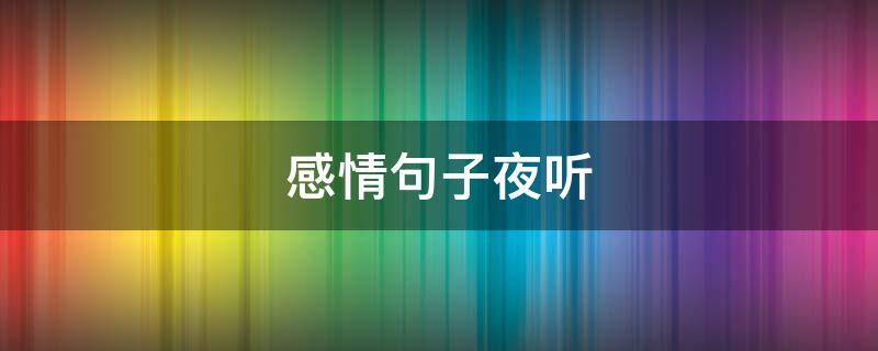感情句子夜听（关于感情的夜听文字）