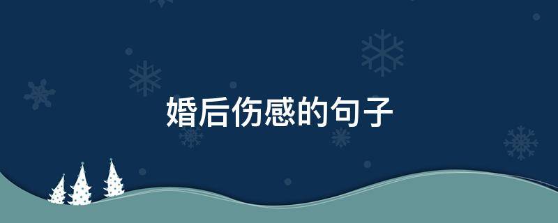 婚后伤感的句子（婚后伤感的句子说说）