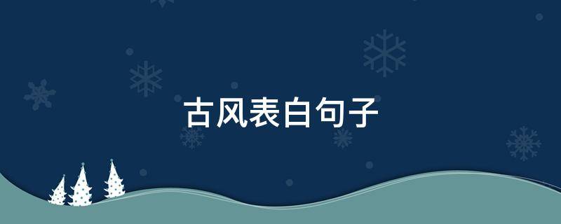 古风表白句子 古风表白句子给女生简短
