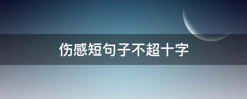 伤感短句子不超十字 伤感短句子不超十字以内