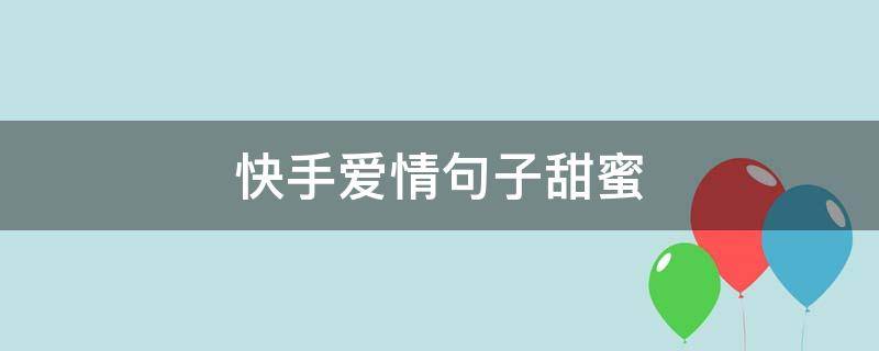 快手爱情句子甜蜜（快手句子上热门爱情甜言蜜语）