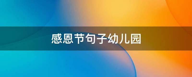 感恩节句子幼儿园 感恩节句子的经典句幼儿园