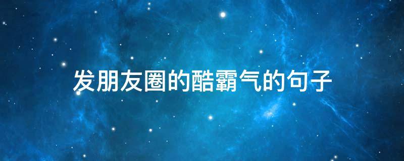 发朋友圈的酷霸气的句子 发朋友圈的酷霸气的句子图片