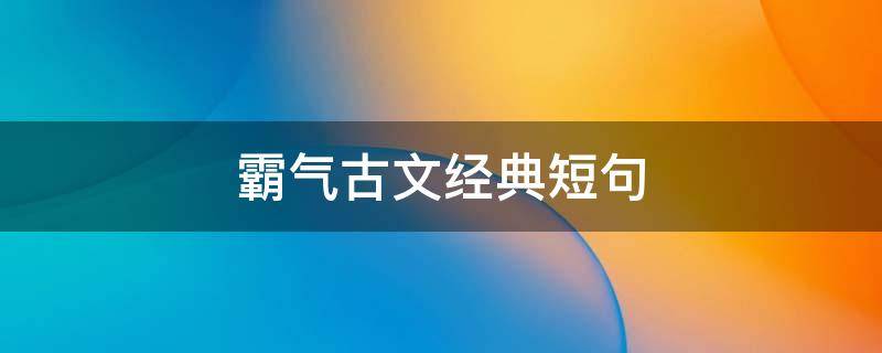 霸气古文经典短句 霸气古文经典短句10字