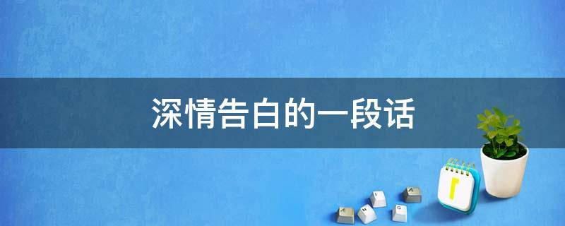 深情告白的一段话 深情告白的一段话简短