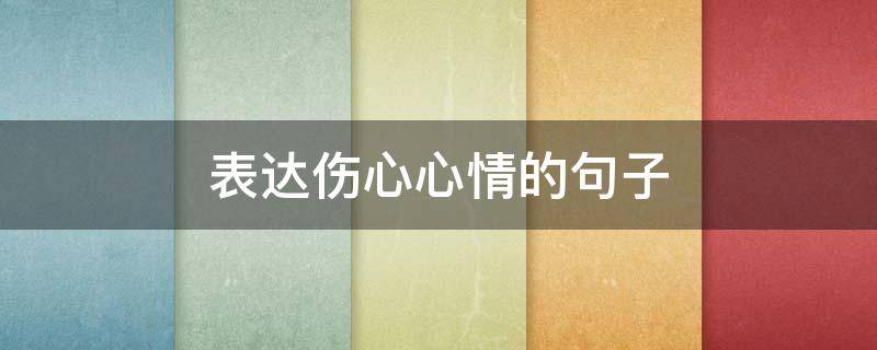 表达伤心心情的句子（表达伤心心情的句子短句）