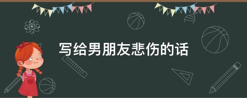 写给男朋友悲伤的话 写给男朋友伤心的话