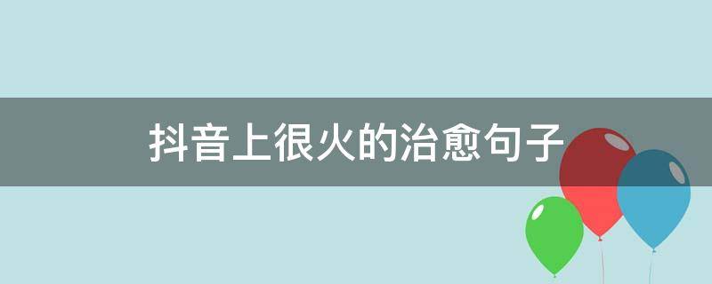 抖音上很火的治愈句子 抖音治愈系句子