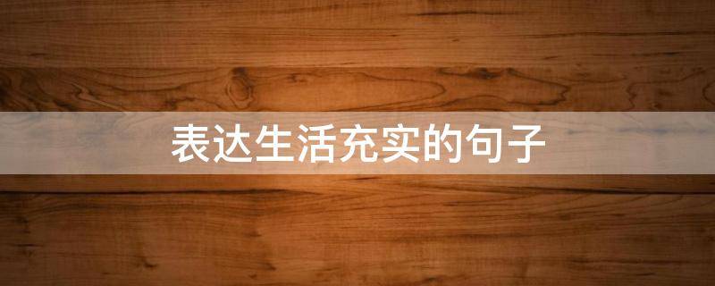 表达生活充实的句子 表达生活充实的句子简短