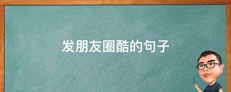 发朋友圈酷的句子（发朋友圈的酷的句子）