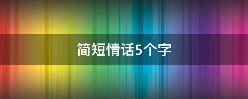 简短情话5个字（高级情话短句10字）