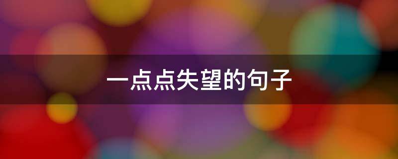 一点点失望的句子 一点点失望的句子说说心情