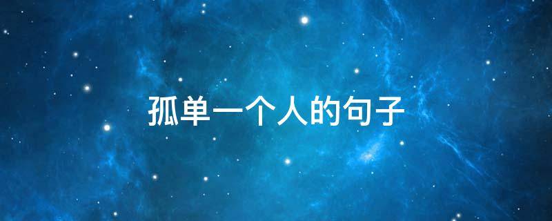 孤单一个人的句子（孤单一个人的句子伤感）