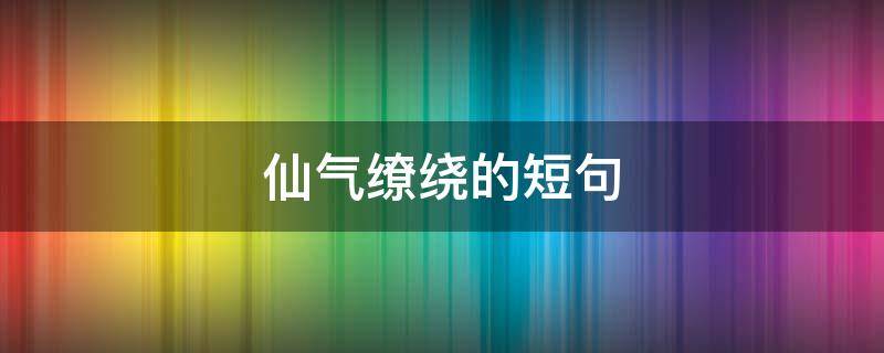 仙气缭绕的短句
