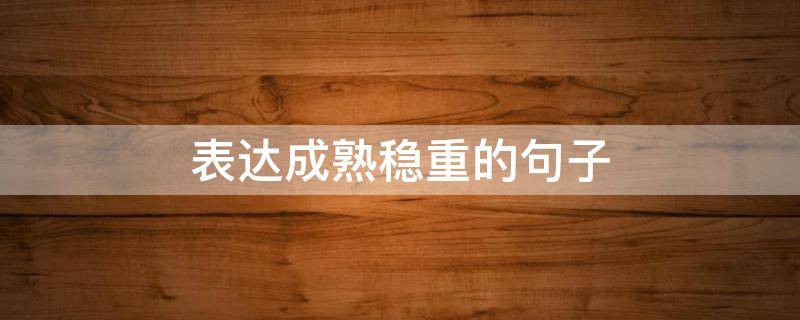 表达成熟稳重的句子（表达成熟稳重的句子短句）