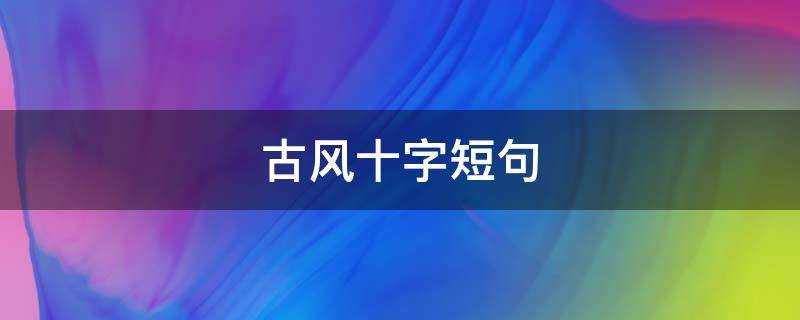 古风十字短句 十字古风短句唯美句子