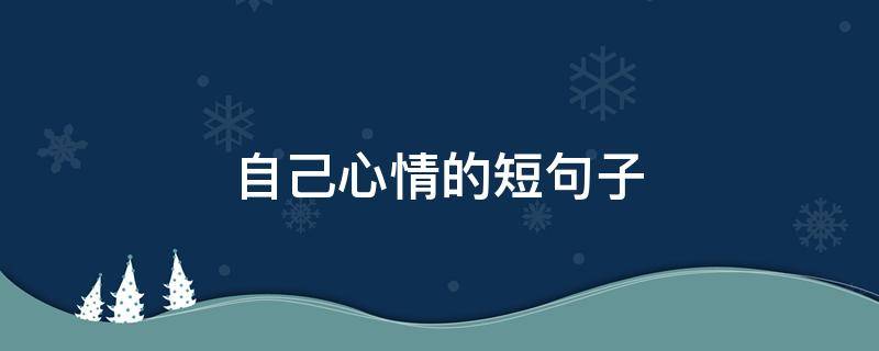 自己心情的短句子（自己心情的短句子图片）