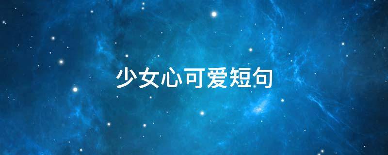 少女心可爱短句 少女可爱句子